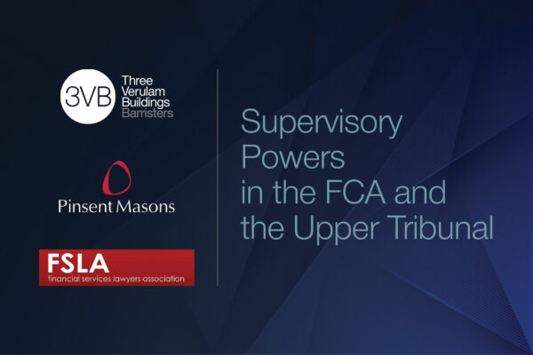 Supervisory Powers in the FCA and the Upper Tribunal – A FSLA, Pinsent Masons and 3VB Seminar